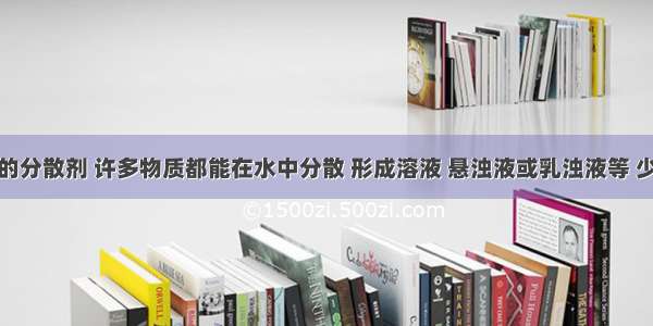 水是重要的分散剂 许多物质都能在水中分散 形成溶液 悬浊液或乳浊液等 少量生石灰