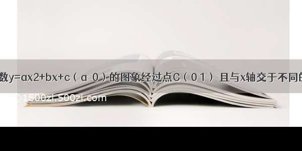 已知二次函数y=ax2+bx+c（a＞0）的图象经过点C（0 1） 且与x轴交于不同的两点A B 