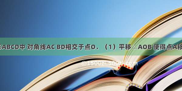 如图 在菱形ABCD中 对角线AC BD相交于点O．（1）平移△AOB 使得点A移动到点D 画