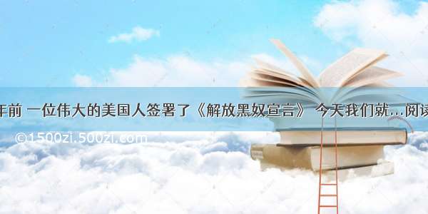 一百年前 一位伟大的美国人签署了《解放黑奴宣言》 今天我们就...阅读答案