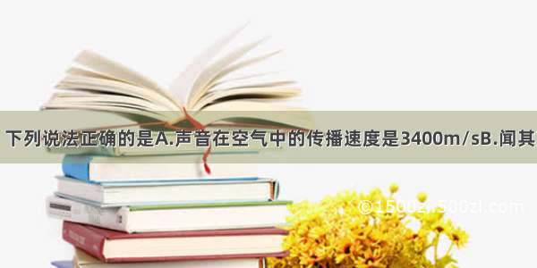 关于声现象 下列说法正确的是A.声音在空气中的传播速度是3400m/sB.闻其声而知其人 