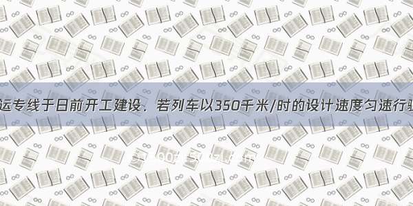 沪杭铁路客运专线于日前开工建设．若列车以350千米/时的设计速度匀速行驶0.1小时 通