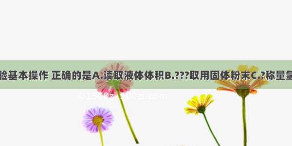 下列化学实验基本操作 正确的是A.读取液体体积B.???取用固体粉末C.?称量氢氧化钠固体