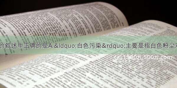 下列有关环境问题的叙述中正确的是A.“白色污染”主要是指白色粉尘对环境造成的污染B.