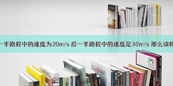 某物体在前一半路程中的速度为20m/s 后一半路程中的速度是30m/s 那么该物体在全程的