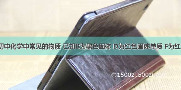 A～H都是初中化学中常见的物质 已知B为黑色固体 D为红色固体单质 F为红色固体 H溶