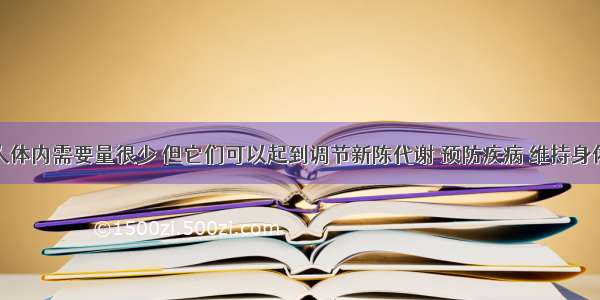 维生素在人体内需要量很少 但它们可以起到调节新陈代谢 预防疾病 维持身体健康的作