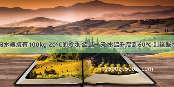 某太阳能热水器装有100kg 20℃的冷水 经过一天 水温升高到60℃ 则这些水吸收的热