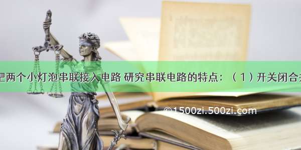 如图所示 把两个小灯泡串联接入电路 研究串联电路的特点：（1）开关闭合并且两灯都