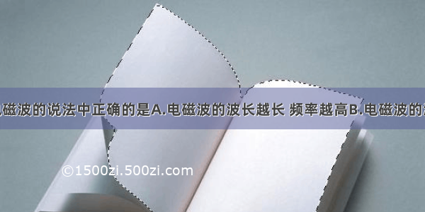 下列关于电磁波的说法中正确的是A.电磁波的波长越长 频率越高B.电磁波的波长越长 波