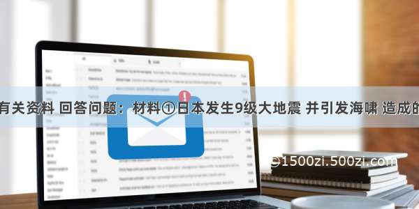 阅读下面有关资料 回答问题：材料①日本发生9级大地震 并引发海啸 造成的巨大灾难