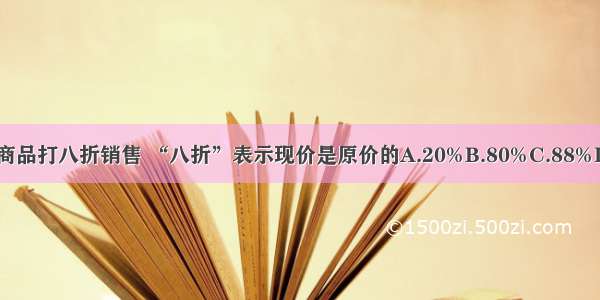 一件商品打八折销售 “八折”表示现价是原价的A.20%B.80%C.88%D.l2%