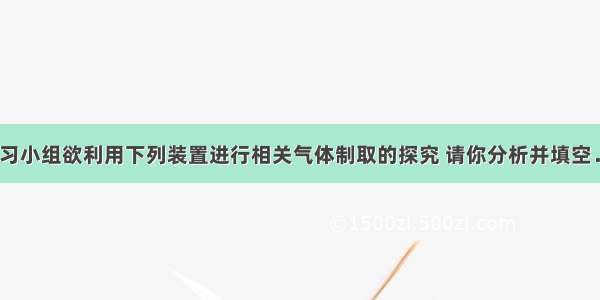 某研究性学习小组欲利用下列装置进行相关气体制取的探究 请你分析并填空．（1）图中