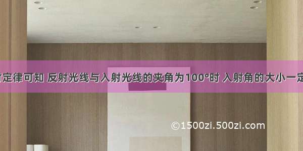 根据光的反射定律可知 反射光线与入射光线的夹角为100°时 入射角的大小一定是________．