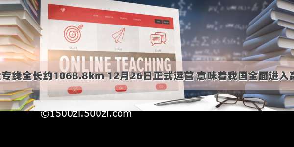 武广客运专线全长约1068.8km 12月26日正式运营 意味着我国全面进入高铁时代．