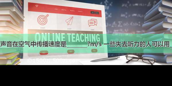 一般情况下声音在空气中传播速度是________?m/s 一些失去听力的人可以用________的方