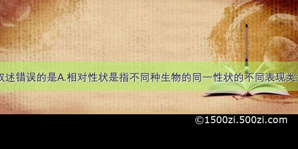 单选题下列叙述错误的是A.相对性状是指不同种生物的同一性状的不同表现类型B.杂种后代