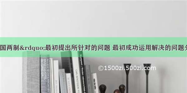 单选题“一国两制”最初提出所针对的问题 最初成功运用解决的问题分别是A.香港问题 