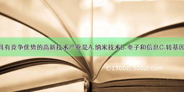 单选题我国具有竞争优势的高新技术产业是A.纳米技术B.电子和信息C.转基因技术D.环保