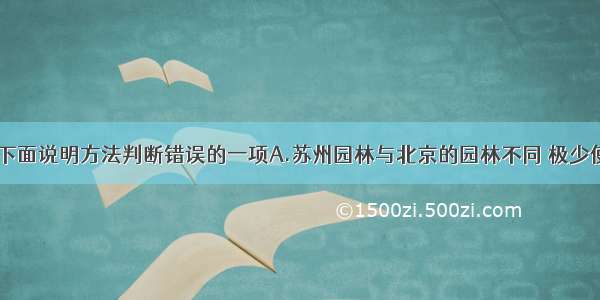 单选题指出下面说明方法判断错误的一项A.苏州园林与北京的园林不同 极少使用彩绘。（