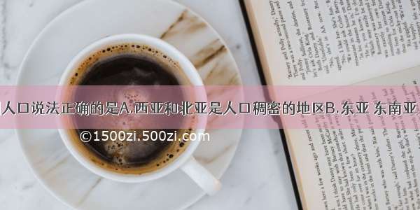 下列对亚洲人口说法正确的是A.西亚和北亚是人口稠密的地区B.东亚 东南亚 南亚是人口