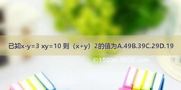 已知x-y=3 xy=10 则（x+y）2的值为A.49B.39C.29D.19