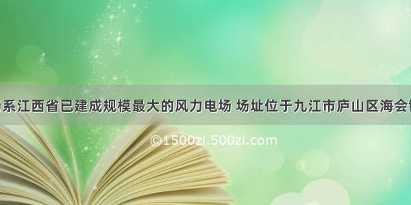 长岭风电场系江西省已建成规模最大的风力电场 场址位于九江市庐山区海会镇 年上网电