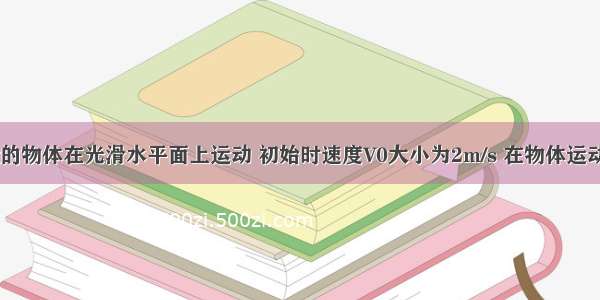 质量m=1kg的物体在光滑水平面上运动 初始时速度V0大小为2m/s 在物体运动的直线上施