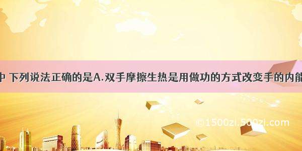 有关热现象中 下列说法正确的是A.双手摩擦生热是用做功的方式改变手的内能B.夏天扇风