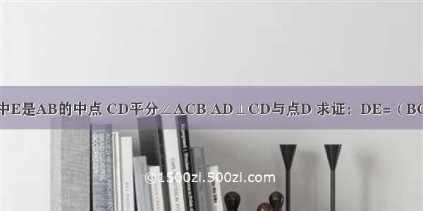 △ABC中E是AB的中点 CD平分∠ACB AD⊥CD与点D 求证：DE=（BC-AC）．