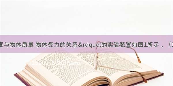 “探究加速度与物体质量 物体受力的关系”的实验装置如图1所示．（1）在平衡小车与桌