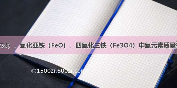 氧化铁（Fe2O3）．氧化亚铁（FeO）．四氧化三铁（Fe3O4）中氧元素质量相等 则这三种