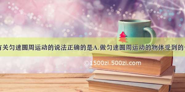 单选题下列有关匀速圆周运动的说法正确的是A.做匀速圆周运动的物体受到的合外力不一定