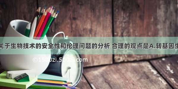 单选题下列关于生物技术的安全性和伦理问题的分析 合理的观点是A.转基因生物进入自然