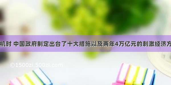 国际金融危机时 中国政府制定出台了十大措施以及两年4万亿元的刺激经济方案来抵御金