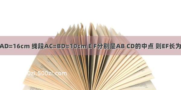 如图已知线段AD=16cm 线段AC=BD=10cm E F分别是AB CD的中点 则EF长为________cm．