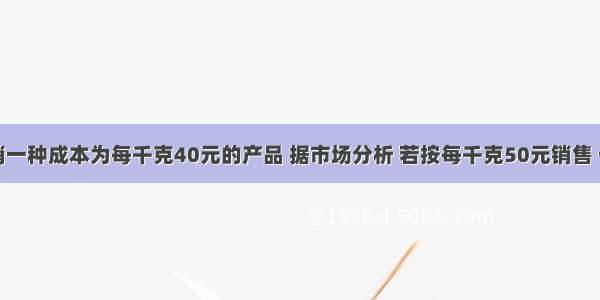 某商店经销一种成本为每千克40元的产品 据市场分析 若按每千克50元销售 一个月售出