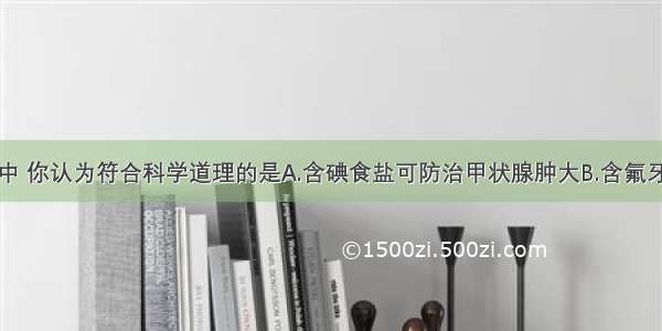 下列广告语中 你认为符合科学道理的是A.含碘食盐可防治甲状腺肿大B.含氟牙膏可预防龋