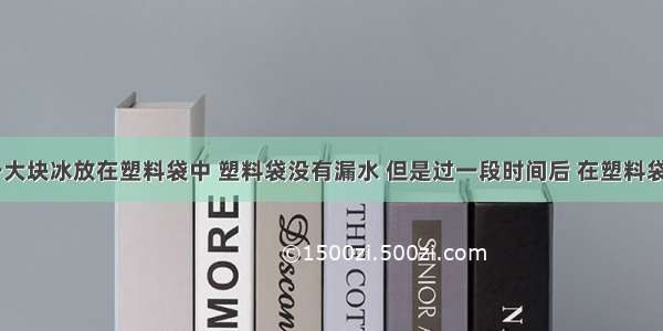 夏天 把一大块冰放在塑料袋中 塑料袋没有漏水 但是过一段时间后 在塑料袋外面却出