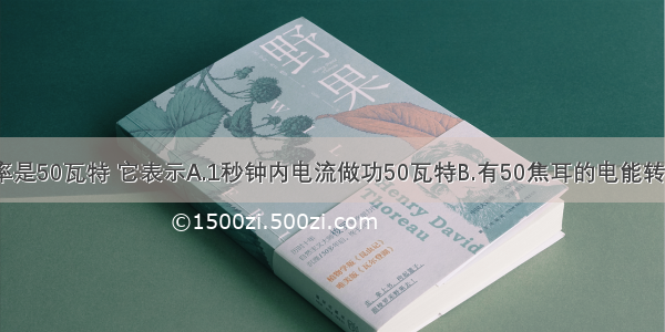 电风扇的功率是50瓦特 它表示A.1秒钟内电流做功50瓦特B.有50焦耳的电能转化为机械能C