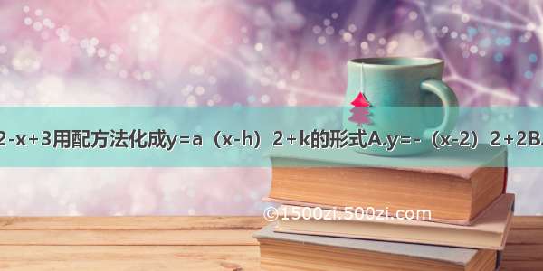 把二次函数y=-x2-x+3用配方法化成y=a（x-h）2+k的形式A.y=-（x-2）2+2B.y=（x-2）2+4C