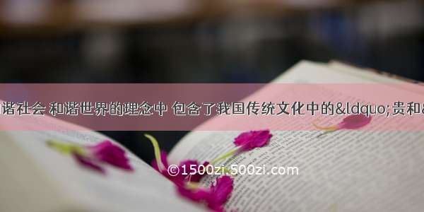 单选题在今天构建和谐社会 和谐世界的理念中 包含了我国传统文化中的&ldquo;贵和&rdquo; &ldquo;和