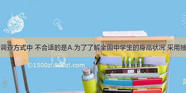 下列采用的调查方式中 不合适的是A.为了了解全国中学生的身高状况 采用抽样调查的方