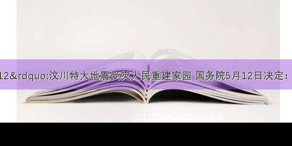 为帮助“5?12”汶川特大地震受灾人民重建家园 国务院5月12日决定：中央财政今年先安