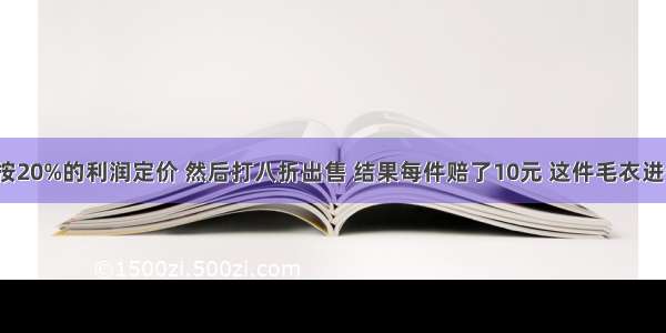 一件毛衣按20%的利润定价 然后打八折出售 结果每件赔了10元 这件毛衣进价多少钱？