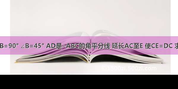 △ABC中 ∠ACB=90° ∠B=45° AD是△ABC的角平分线 延长AC至E 使CE=DC 求证：BD=DE．