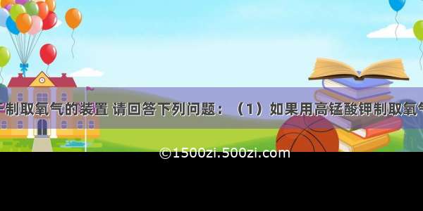 下图是用于制取氧气的装置 请回答下列问题：（1）如果用高锰酸钾制取氧气 应选用的