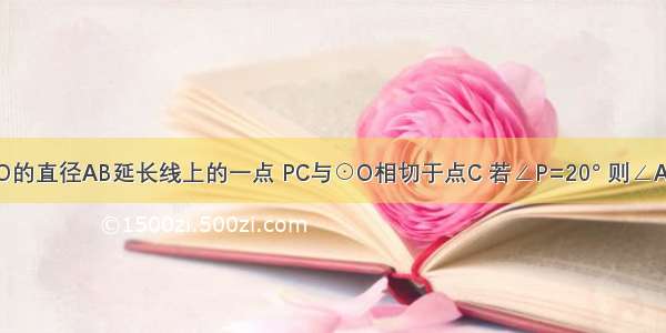 如图 P是⊙O的直径AB延长线上的一点 PC与⊙O相切于点C 若∠P=20° 则∠A=________°．