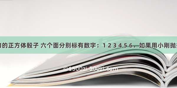 一枚均匀的正方体骰子 六个面分别标有数字：1 2 3 4 5 6．如果用小刚抛掷正方体