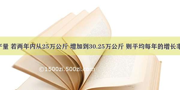 某农场的粮食产量 若两年内从25万公斤 增加到30.25万公斤 则平均每年的增长率为________%．